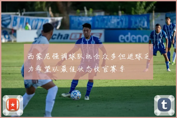 西蒙尼强调球队机会众多但进球乏力希望以最佳状态收官赛季