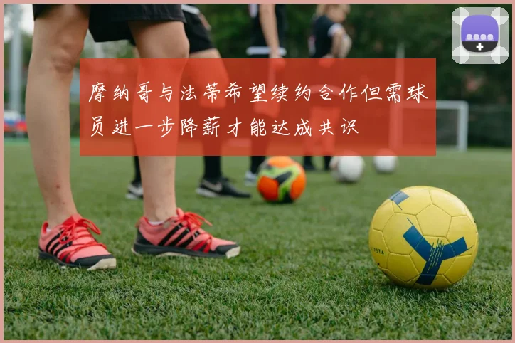 摩纳哥与法蒂希望续约合作但需球员进一步降薪才能达成共识