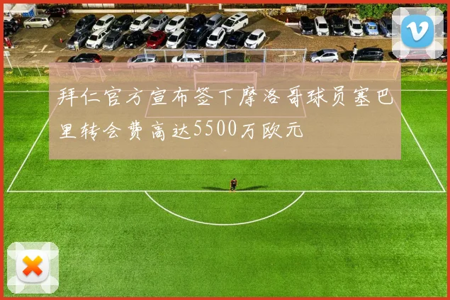 拜仁官方宣布签下摩洛哥球员塞巴里转会费高达5500万欧元