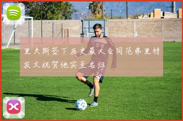 里夫斯签下历史最大合同范弗里特发文祝贺他实至名归