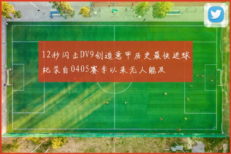 12秒闪击DV9创造意甲历史最快进球纪录自0405赛季以来无人能及