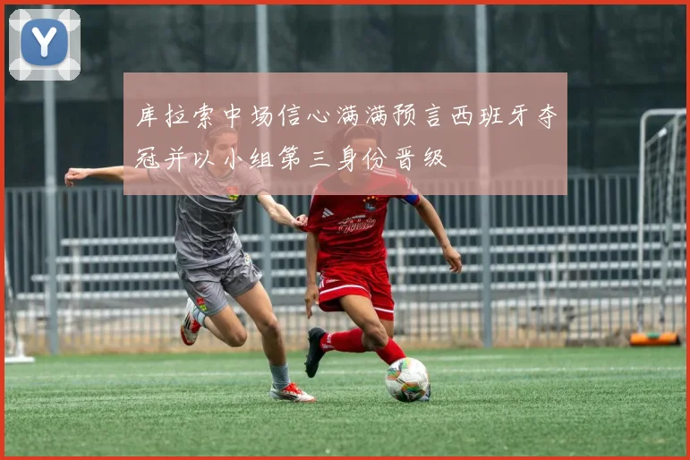 库拉索中场信心满满预言西班牙夺冠并以小组第三身份晋级