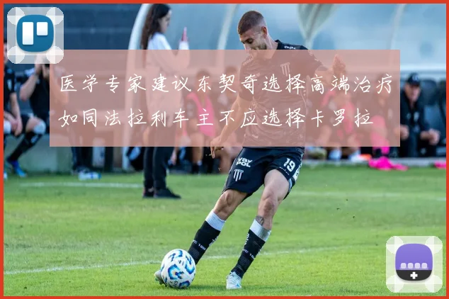 医学专家建议东契奇选择高端治疗如同法拉利车主不应选择卡罗拉