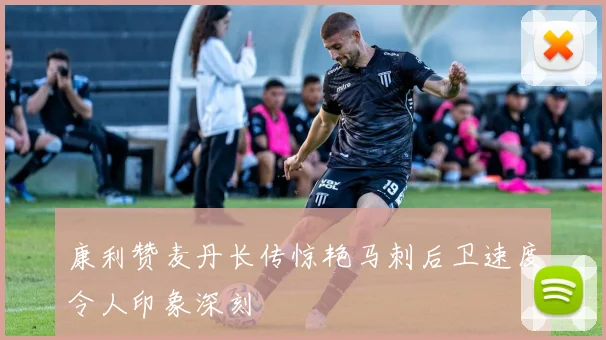 康利赞麦丹长传惊艳马刺后卫速度令人印象深刻